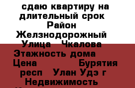 сдаю квартиру на длительный срок › Район ­ Желзнодорожный › Улица ­ Чкалова › Этажность дома ­ 5 › Цена ­ 12 000 - Бурятия респ., Улан-Удэ г. Недвижимость » Квартиры аренда   . Бурятия респ.,Улан-Удэ г.
